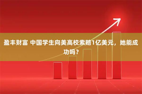 盈丰财富 中国学生向美高校索赔1亿美元，她能成功吗？