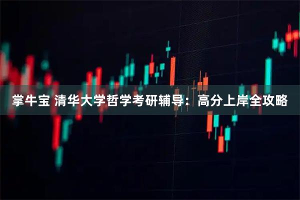 掌牛宝 清华大学哲学考研辅导：高分上岸全攻略