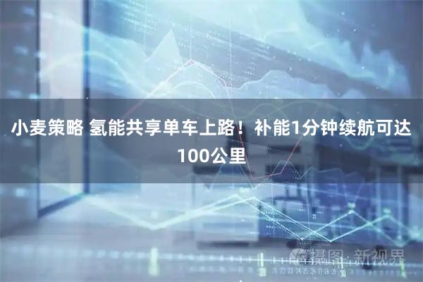 小麦策略 氢能共享单车上路！补能1分钟续航可达100公里