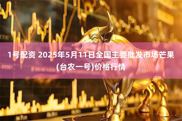 1号配资 2025年5月11日全国主要批发市场芒果(台农一号)价格行情
