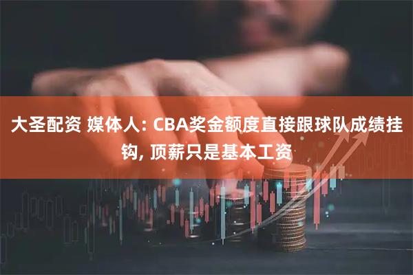 大圣配资 媒体人: CBA奖金额度直接跟球队成绩挂钩, 顶薪只是基本工资
