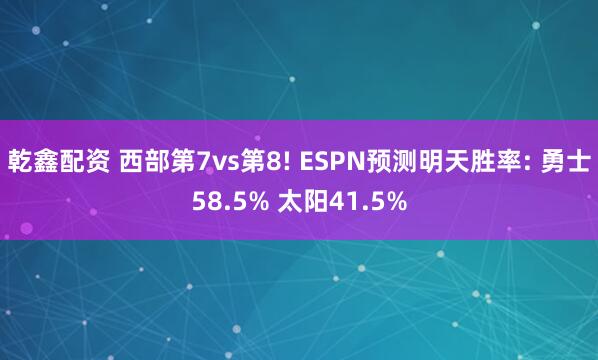 乾鑫配资 西部第7vs第8! ESPN预测明天胜率: 勇士58.5% 太阳41.5%