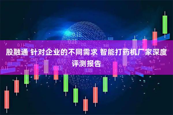 股融通 针对企业的不同需求 智能打药机厂家深度评测报告