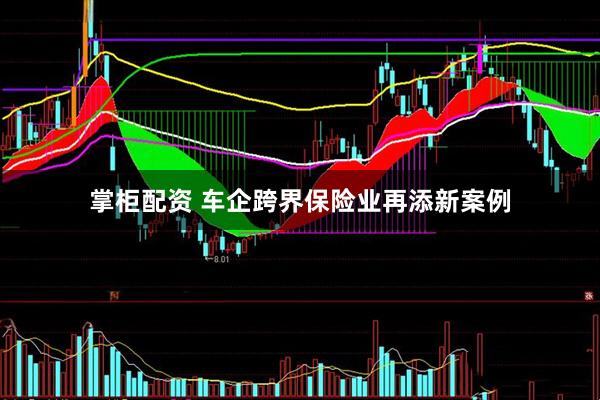 掌柜配资 车企跨界保险业再添新案例